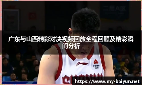 广东与山西精彩对决视频回放全程回顾及精彩瞬间分析