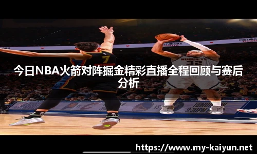 今日NBA火箭对阵掘金精彩直播全程回顾与赛后分析